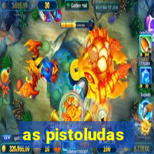 as pistoludas